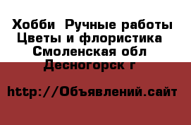 Хобби. Ручные работы Цветы и флористика. Смоленская обл.,Десногорск г.